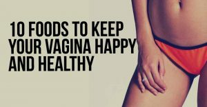 10 Foods To Keep Your Vagina Happy and Healthy